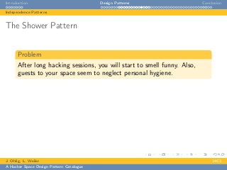 Introduction Design Patterns Conclusion
Independence Patterns
The Shower Pattern
Problem
After long hacking sessions, you will start to smell funny. Also,
guests to your space seem to neglect personal hygiene.
J. Ohlig, L. Weiler 24C3
A Hacker Space Design Pattern Catalogue
 