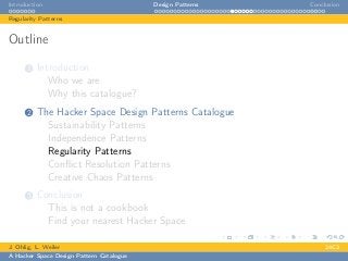 Introduction Design Patterns Conclusion
Regularity Patterns
Outline
1 Introduction
Who we are
Why this catalogue?
2 The Hacker Space Design Patterns Catalogue
Sustainability Patterns
Independence Patterns
Regularity Patterns
Conﬂict Resolution Patterns
Creative Chaos Patterns
3 Conclusion
This is not a cookbook
Find your nearest Hacker Space
J. Ohlig, L. Weiler 24C3
A Hacker Space Design Pattern Catalogue
 
