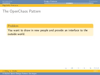 Introduction Design Patterns Conclusion
Regularity Patterns
The OpenChaos Pattern
Problem
You want to draw in new people and provide an interface to the
outside world.
J. Ohlig, L. Weiler 24C3
A Hacker Space Design Pattern Catalogue
 