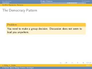 Introduction Design Patterns Conclusion
Conﬂict Resolution Patterns
The Democracy Pattern
Problem
You need to make a group decision. Discussion does not seem to
lead you anywhere.
J. Ohlig, L. Weiler 24C3
A Hacker Space Design Pattern Catalogue
 