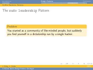 Introduction Design Patterns Conclusion
Conﬂict Resolution Patterns
The sudo leadership Pattern
Problem
You started as a community of like-minded people, but suddenly
you ﬁnd yourself in a dictatorship run by a single hacker.
J. Ohlig, L. Weiler 24C3
A Hacker Space Design Pattern Catalogue
 