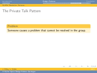 Introduction Design Patterns Conclusion
Conﬂict Resolution Patterns
The Private Talk Pattern
Problem
Someone causes a problem that cannot be resolved in the group.
J. Ohlig, L. Weiler 24C3
A Hacker Space Design Pattern Catalogue
 