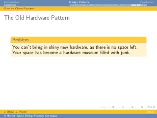 Introduction Design Patterns Conclusion
Creative Chaos Patterns
The Old Hardware Pattern
Problem
You can’t bring in shiny new hardware, as there is no space left.
Your space has become a hardware museum ﬁlled with junk.
J. Ohlig, L. Weiler 24C3
A Hacker Space Design Pattern Catalogue
 