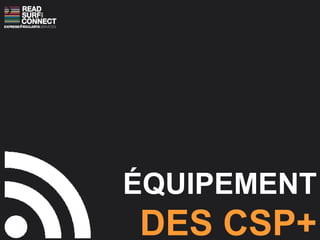 ÉQUIPEMENT DES CSP+ 