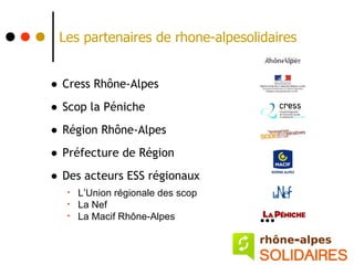 Les partenaires de rhone-alpesolidaires


• Cress Rhône-Alpes
• Scop la Péniche
• Région Rhône-Alpes
• Préfecture de Région
• Des acteurs ESS régionaux
   •   L’Union régionale des scop
   •   La Nef
   •   La Macif Rhône-Alpes
 