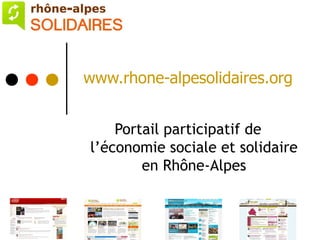 www.rhone-alpesolidaires.org


    Portail participatif de
l’économie sociale et solidaire
        en Rhône-Alpes
 