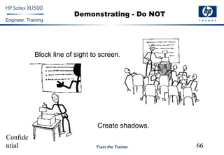 Confide
ntial 66
Engineer Training
Train the Trainer
Demonstrating - Do NOT
Block line of sight to screen.
Create shadows.
 