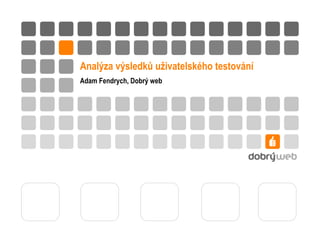 Analýza výsledků uživatelského testování Adam Fendrych, Dobrý web 