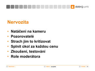 Nervozita Natáčení na kameru Pozorovatelé Strach jim to kritizovat Splnit úkol za každou cenu Zkoušení, testování Role moderátora 8.4.2010 
