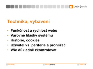 Technika, vybavení Funkčnost a rychlost webu Varovné hlášky systému Historie, cookies Uživatel vs. periferie a prohlížeč Vše důkladně zkontrolovat 8.4.2010 
