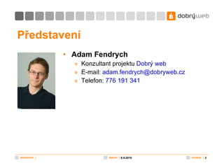 Představení Adam Fendrych Konzultant projektu  Dobrý web E-mail:  [email_address] Telefon:  776 191 341 8.4.2010 8.4.2010 