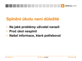 Splnění úkolu není důležité Na jaké problémy uživatel narazil Proč úkol nesplnil Našel informace, které potřeboval 8.4.2010 
