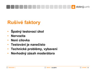 Rušivé faktory Špatný testovací úkol Nervozita Není cílovka Testování je nanečisto Technické problémy, vybavení Nevhodný zásah moderátora 8.4.2010 
