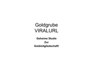 Goldgrube
VIRALURL
 Geheime Studie
       Zur
Goldmitgliedschaft!
 