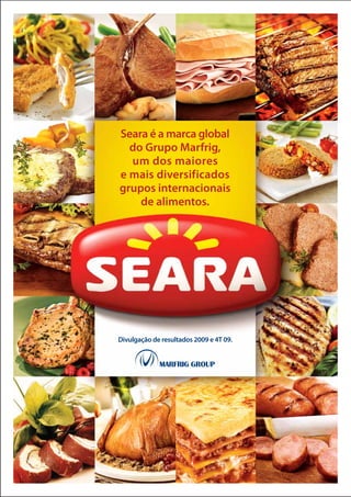 Seara é a marca global
  do Grupo Marfrig,
  um dos maiores
e mais diversificados
grupos internacionais
    de alimentos.




Divulgação de resultados 2009 e 4T 09.
 