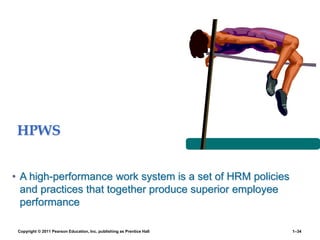 HPWS
• A high-performance work system is a set of HRM policies
and practices that together produce superior employee
performance
Copyright © 2011 Pearson Education, Inc. publishing as Prentice Hall 1–34
 