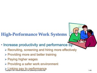 Copyright © 2011 Pearson Education, Inc. publishing as Prentice Hall 1–35
High-Performance Work Systems
• Increase productivity and performance by:
 Recruiting, screening and hiring more effectively
 Providing more and better training
 Paying higher wages
 Providing a safer work environment
 Linking pay to performance
 