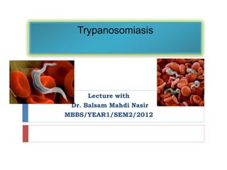 Trypanosomiasis
Lecture with
Dr. Balsam Mahdi Nasir
MBBS/YEAR1/SEM2/2012
 