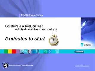 Collaborate & Reduce Risk  with Rational Jazz Technology 5 minutes to start 