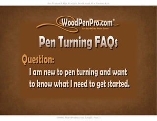 PEN TURNING FAQS, PEN KITS, PEN BLANKS, PEN TURNING KITS




        100408_WOODPENPRO.COM_FAQ01 | PAGE 1
 