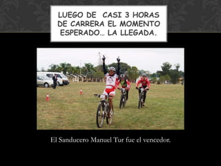 LUEGO DE CASI 3 HORAS
  DE CARRERA EL MOMENTO
   ESPERADO… LA LLEGADA.




El Sanducero Manuel Tur fue el vencedor.
 