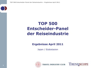 TOP 500Entscheider-Panelder ReiseindustrieErgebnisse April 2011Japan / Südostasien 1 