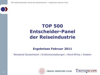 TOP 500Entscheider-Panelder ReiseindustrieErgebnisse Februar 2011Reiseland Deutschland | Großveranstaltungen | Nord-Afrika / Arabien 1 
