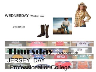WEDNESDAYWestern dayOctober 5thThursday  October 6thJERSEY  DAYProfessional or College