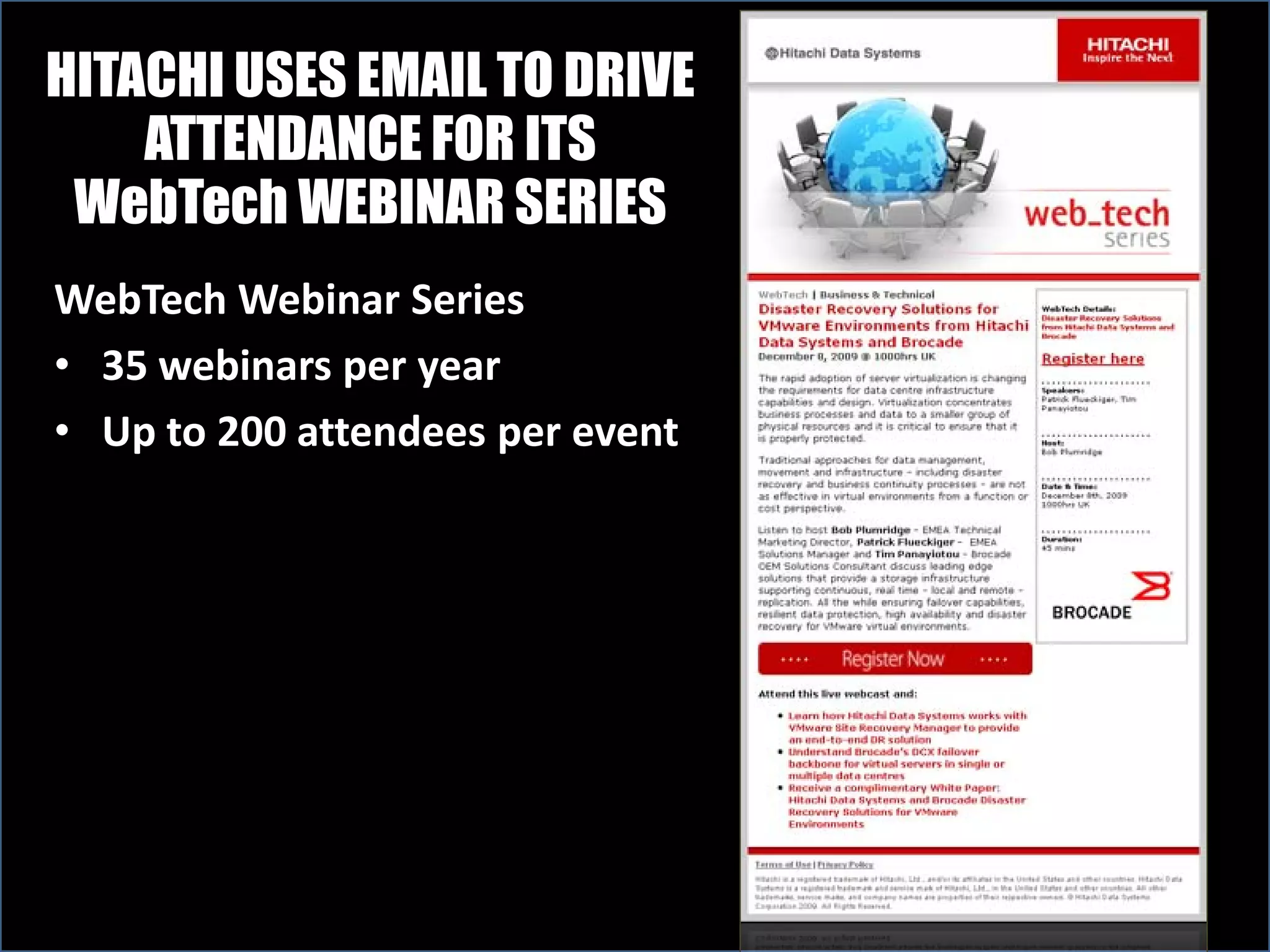 HITACHI USES EMAIL TO DRIVE
    ATTENDANCE FOR ITS
 WebTech WEBINAR SERIES
WebTech Webinar Series
• 35 webinars per year
• Up to 200 attendees per event
 