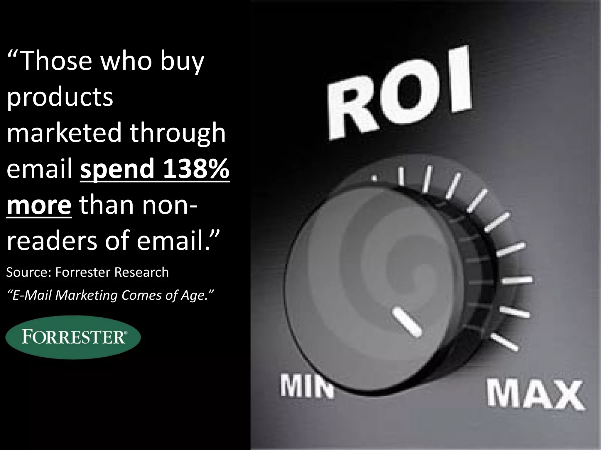 “Those who buy
products
marketed through
email spend 138%
more than non-
readers of email.”
Source: Forrester Research
“E-Mail Marketing Comes of Age.”
 