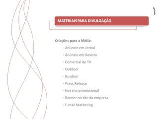 Criações para a Mídia: Anúncio em Jornal Anúncio em Revista Comercial de TV Outdoor  Busdoor Press Release Hot site promocional Banner no site da empresa E-mail Marketing 