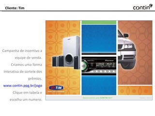 Cliente: Tim Campanha de incentivo a equipe de venda. Criamos uma forma interativa de sorteio dos prêmios. www.contin.ppg.br/jogo Clique em tabela e escolha um numero. 