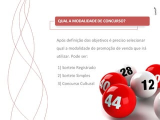 Trabalhos para Flyama Após definição dos objetivos é preciso selecionar qual a modalidade de promoção de venda que irá utilizar. Pode ser: 1) Sorteio Registrado 2) Sorteio Simples 3) Concurso Cultural 