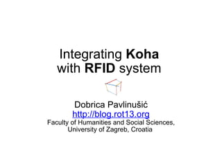 Integrating  Koha  with  RFID  system  Dobrica Pavlinušić http://blog.rot13.org Faculty of Humanities and Social Sciences, University of Zagreb, Croatia  