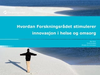 Hvordan Forskningsrådet stimulerer innovasjon i helse og omsorg Mai 2010  Trond Knudsen Divisjon for innovasjon 