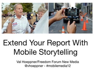 Extend Your Report With
   Mobile Storytelling
   Val Hoeppner/Freedom Forum New Media
        @vhoeppner - #mobilemedia12
 