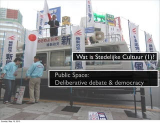 Wat is Stedelijke Cultuur (1)?

                       Public Space:
                       Deliberative debate & democrac...
