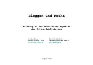 Bloggen und Recht

Workshop zu den rechtlichen Aspekten
      des Online-Publizierens



   Henning Krieg             Thorsten Feldmann
   Osborne Clarke, Köln      JBB Rechtsanwälte, Berlin
   www.kriegs-recht.de       www.feldblog.de




                    re:publica10
 