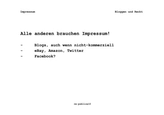 Impressum                                    Bloggen und Recht




Alle anderen brauchen Impressum!

-       Blogs, auch wenn nicht-kommerziell
-       eBay, Amazon, Twitter
-       Facebook?




                        re:publica10
 