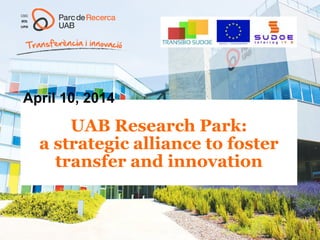 UAB Research Park:
a strategic alliance to foster
transfer and innovation
April 10, 2014
 