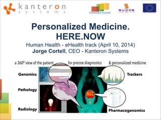 Personalized Medicine.
HERE.NOW 
Human Health - eHealth track (April 10, 2014)
Jorge Cortell, CEO - Kanteron Systems
 
