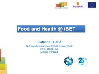 Food and Health @ iBET
Catarina Duarte
Nutraceuticals and controlled Delivery Lab
IBET/ ITQB-UNL
Oeiras, Portugal
 