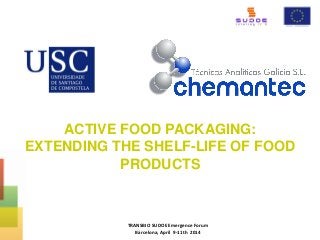 ACTIVE FOOD PACKAGING:
EXTENDING THE SHELF-LIFE OF FOOD
PRODUCTS
TRANSBIO SUDOE Emergence Forum
Barcelona, April 9-11th 2014
 