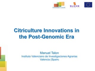 Citriculture Innovations in
the Post-Genomic Era
Manuel Talon
Instituto Valenciano de Investigaciones Agrarias
Valencia (Spain)
 