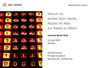Warum es  keinen Sinn macht,  Nutzer im Netz  zur Kasse zu bitten Internet World 2010 14. April 2010 München Michael Konitzer Principal Consultant Ray Sono AG / konitzer.com 