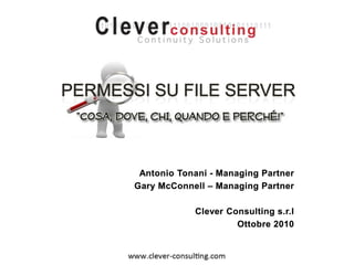 Permessisu file server Antonio Tonani - Managing Partner Gary McConnell – Managing Partner Clever Consulting s.r.l Ottobre2010 