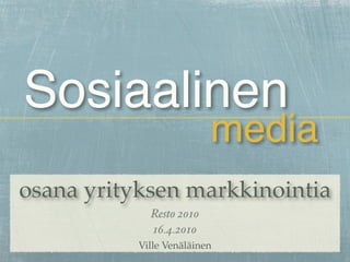 Sosiaalinen
                          media
osana yrityksen markkinointia
             Resto 2010
             16.4.2010
           Ville Venäläinen
 