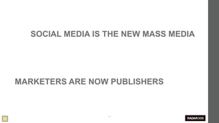 SOCIAL MEDIA IS THE NEW MASS MEDIA




MARKETERS ARE NOW PUBLISHERS



                  27
 
