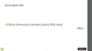 Social Media ROI




◼Online community members spend 54% more
                                           eBay




                            39
 