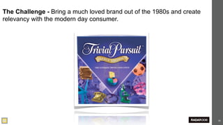 The Challenge - Bring a much loved brand out of the 1980s and create
relevancy with the modern day consumer.




                                                                       52
 